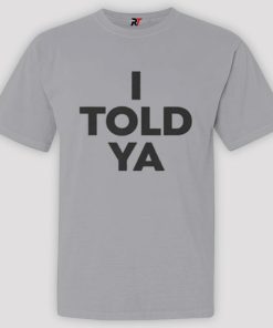 I Told Ya Shirt