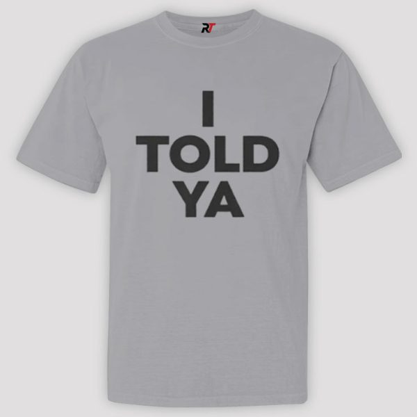 I Told Ya Shirt