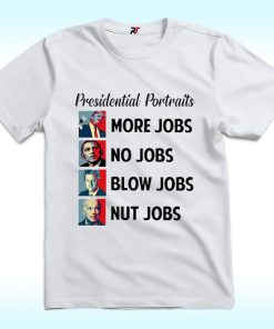 Presidential Portraits More Jobs, No Jobs, Blow Jobs, Nut Jobs Shirt