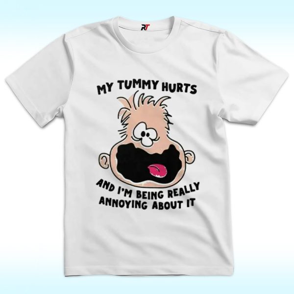 My Tummy Hurts And I’m Being Really Annoying About It Shirt