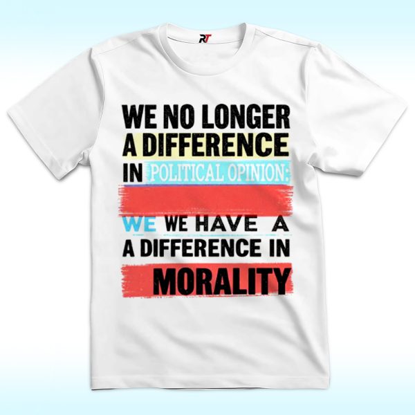 We No Longer Have A Difference In Political Opinion Morality Shirt