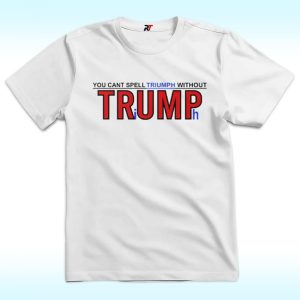 You Can’t Spell Triumph Without Trump Shirt