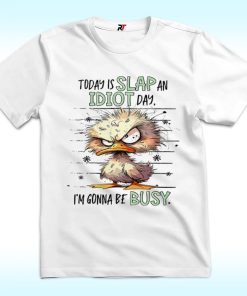 Duck Today Is Slap An Idiot Day I’m Gonna Be Busy T Shirt