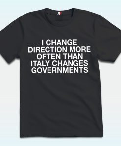 I Change Direction More Often Than Italy Changes Governments Shirt