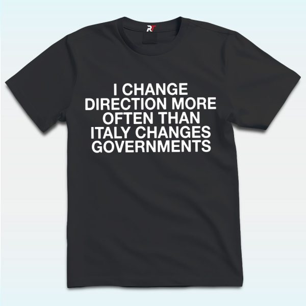 I Change Direction More Often Than Italy Changes Governments Shirt