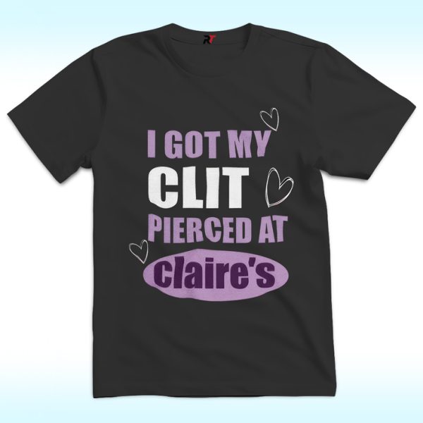 I Got My Clit Pierced At Clarie's Shirt