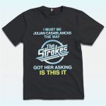 I Must Be Julian Casablancas The Way The Strokes Got Her Asking Is This It Shirt