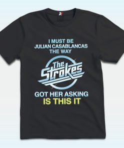 I Must Be Julian Casablancas The Way The Strokes Got Her Asking Is This It Shirt