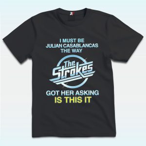 I Must Be Julian Casablancas The Way The Strokes Got Her Asking Is This It Shirt