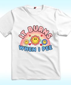 It Burns When I Pee Shirt