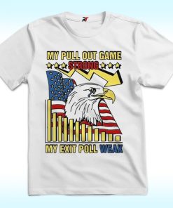 My Pull Out Game Strong My Exit Poll Weak Shirt