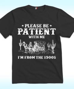 Please Be Patient With Me I'm From The 1900s Shirt