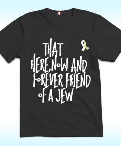 That Here Now And Forever Friend Of A Jew T Shirt
