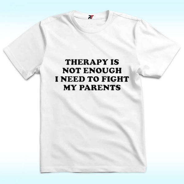 Therapy Is Not Enough I Need To Fight My Parents Shirt