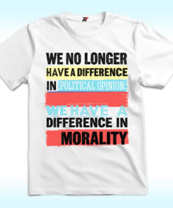 We No Longer Have A Difference In Political Opinion Morality Shirt