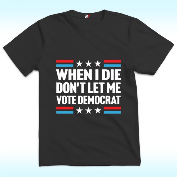 When I Die Don't Let Me Vote Democrat Shirt