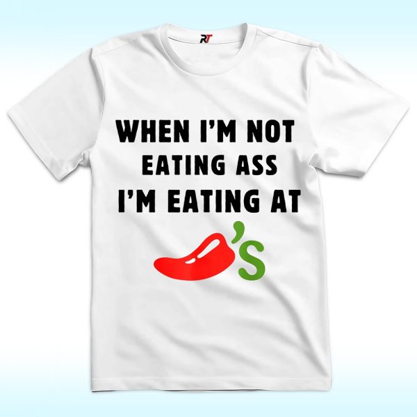 When I'm Not Eating Ass I'm Eating at Chili's Shirt