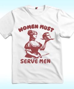 Women Must Serve Men Shirt