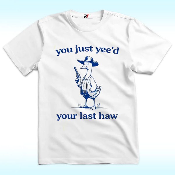 You Just Yeed Your Last Haw Silly Goose Shirt