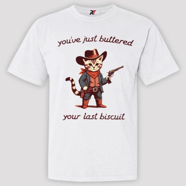 You've Just Buttered Your Last Biscuit Shirt