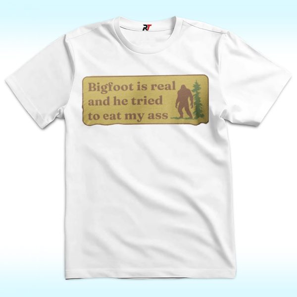 Bigfoot Is Real And He Tried To Eat My Ass Shirt