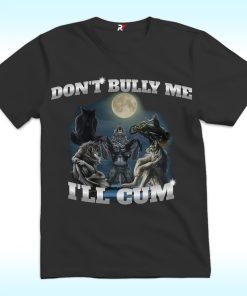 Don't Bully Me I'll Cum Shirt Funny Wolf