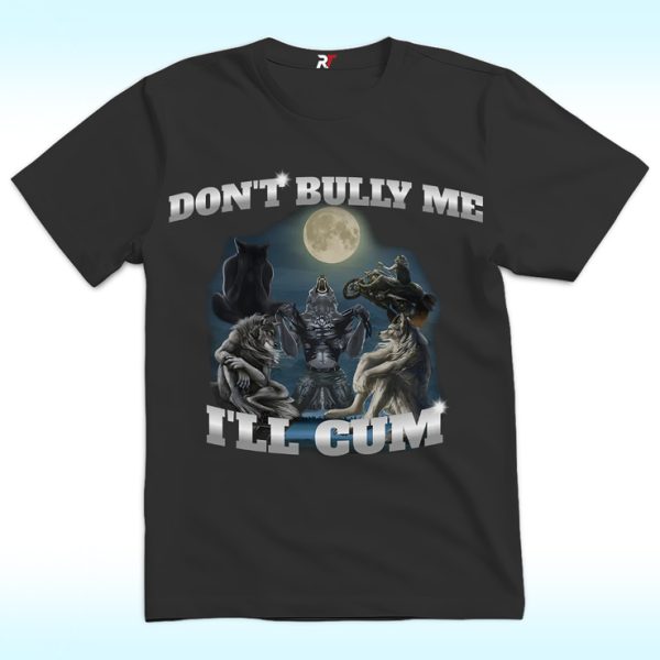 Don't Bully Me I'll Cum Shirt Funny Wolf