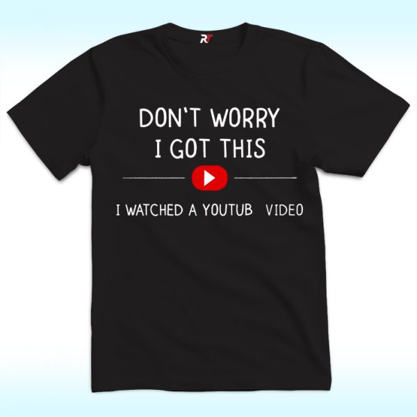 Don't Worry I Got This I Watched A Youtube Video Shirt