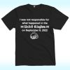 I Was Not Responsible For What Happened In The United Kingdom On September 8, 2022 Shirt