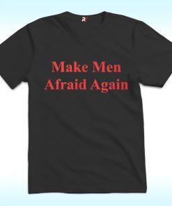 Make Men Afraid Again Shirt