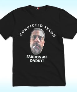 Pardon Me Daddy Hunter Biden Shirt, Convicted Felon
