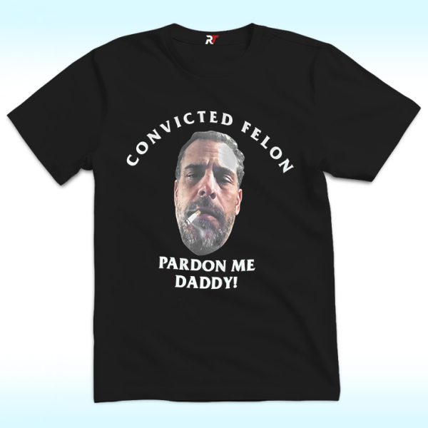 Pardon Me Daddy Hunter Biden Shirt, Convicted Felon