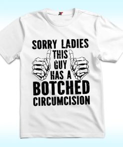 Sorry Ladies This Guy Has A Botched Circumcision shirt