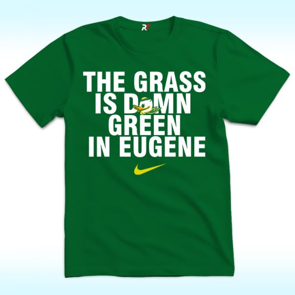 The Grass Is Damn Green In Eugene Oregon Ducks Shirt