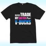 Will Trade My Sister For V-Bucks Shirt