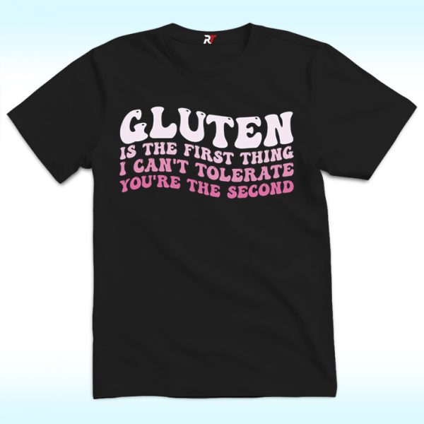 Gluten Is The First Thing I Can't Tolerate You're The Second Shirt