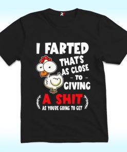 I Farted That’s As Close To Giving A Shit As You’re Going To Get T Shirt