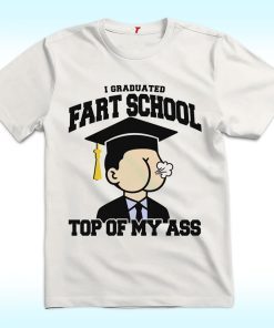 I Graduated Fart School At the Top Of My Ass Shirt