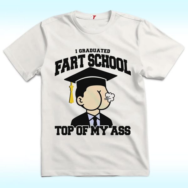 I Graduated Fart School At the Top Of My Ass Shirt