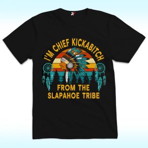 I’m Chief Kickabitch From The Slapahoe Tribe Shirt