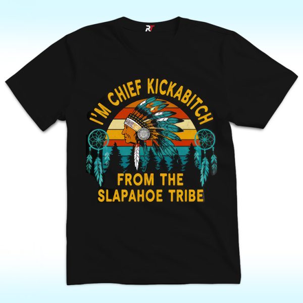 I’m Chief Kickabitch From The Slapahoe Tribe Shirt