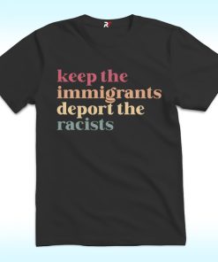 Keep the Immigrants Deport the Racists Shirt