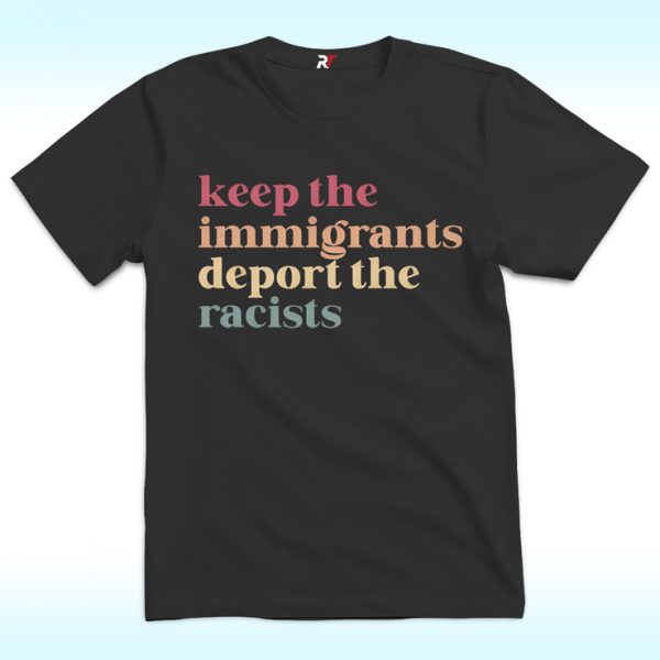 Keep the Immigrants Deport the Racists Shirt