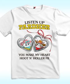 Listen Up Pardner You Make My Heart Hoot N’ Holler Fr Shirt