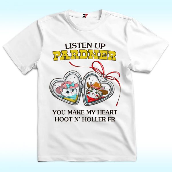 Listen Up Pardner You Make My Heart Hoot N’ Holler Fr Shirt