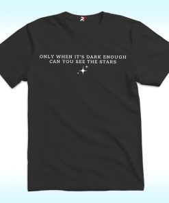 Only When It's Dark Enough, Can You See The Stars Shirt