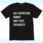 Self-Respecting Women Don't Vote For Rapist Shirt