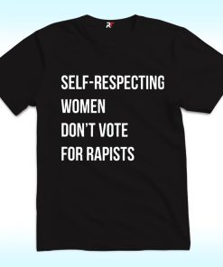Self-Respecting Women Don't Vote For Rapist Shirt