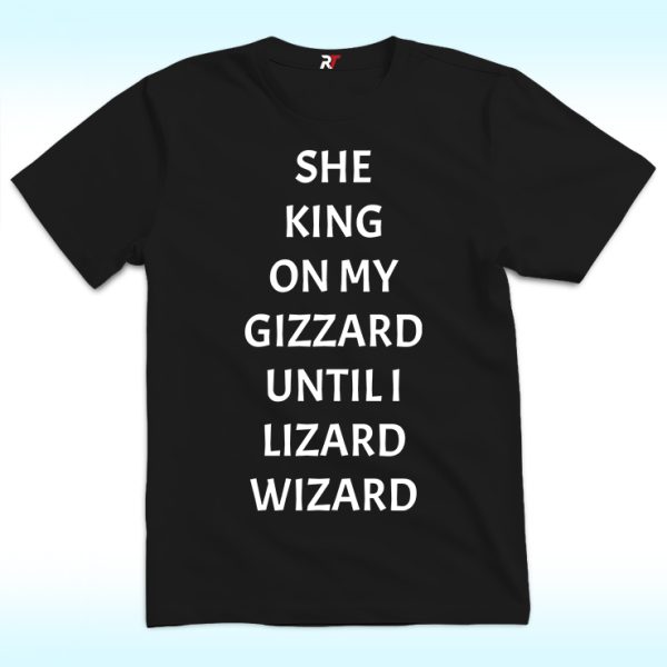 She King On My Gizzard Until I Lizard Wizard Shirt