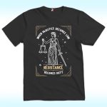 When Injustice Becomes Law Resistance Becomes Duty Shirt